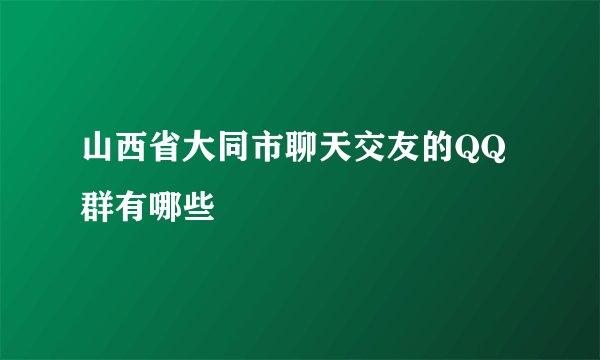山西省大同市聊天交友的QQ群有哪些