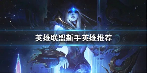 《英雄联盟》新手适合哪些英雄？新手英雄推荐