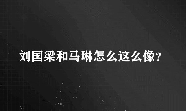 刘国梁和马琳怎么这么像？