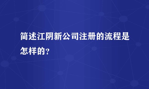 简述江阴新公司注册的流程是怎样的？
