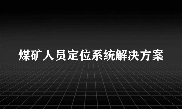 煤矿人员定位系统解决方案