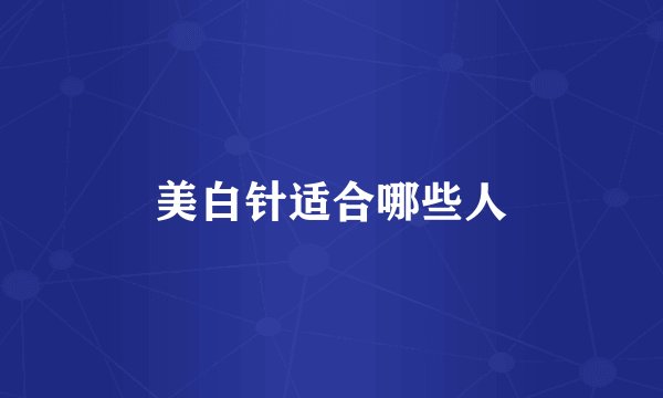 美白针适合哪些人