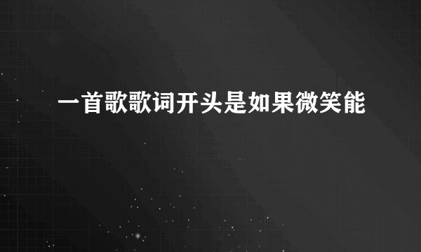 一首歌歌词开头是如果微笑能