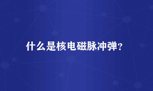 什么是核电磁脉冲弹？