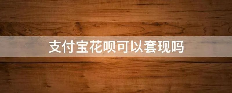 支付宝花呗可以套现吗