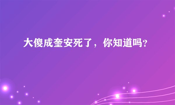 大傻成奎安死了，你知道吗？