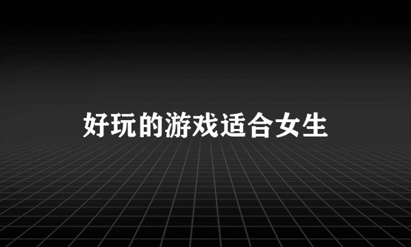 好玩的游戏适合女生