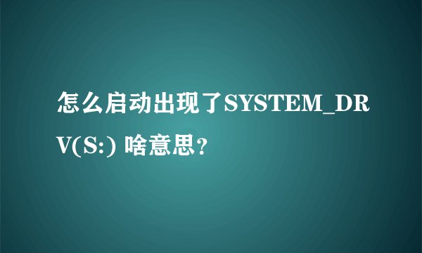 怎么启动出现了SYSTEM_DRV(S:) 啥意思？