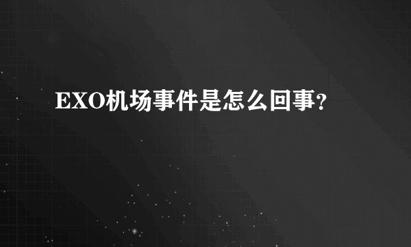 EXO机场事件是怎么回事？