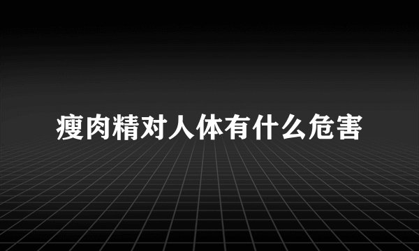 瘦肉精对人体有什么危害