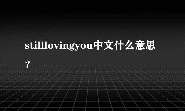 stilllovingyou中文什么意思?