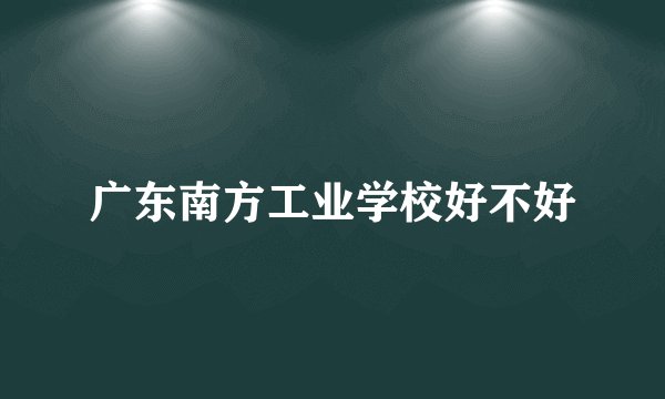 广东南方工业学校好不好