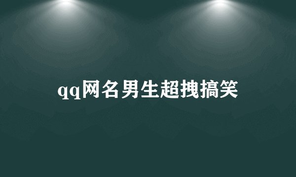 qq网名男生超拽搞笑