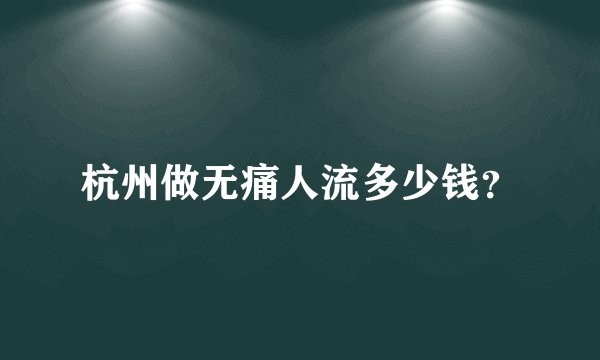 杭州做无痛人流多少钱?