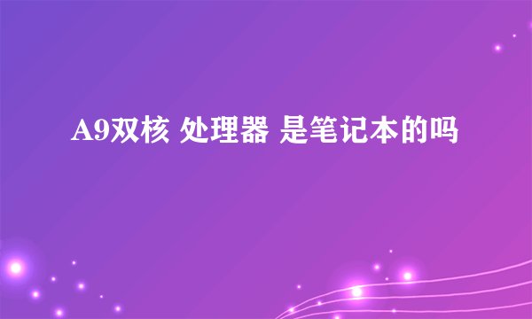 A9双核 处理器 是笔记本的吗