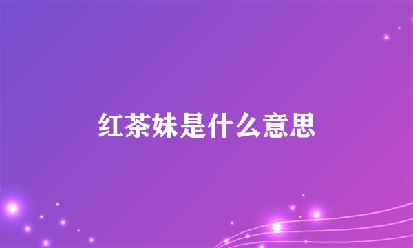 红茶妹是什么意思