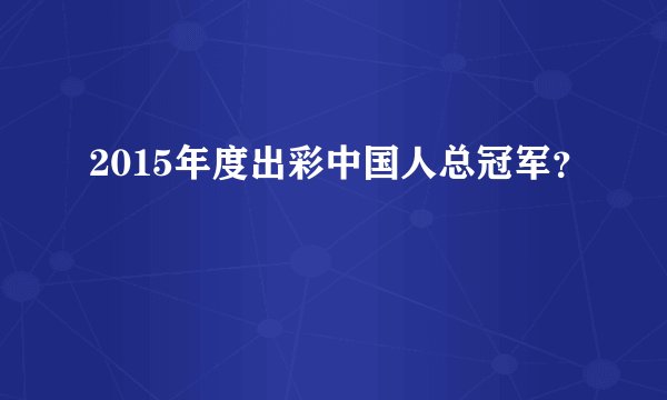 2015年度出彩中国人总冠军？