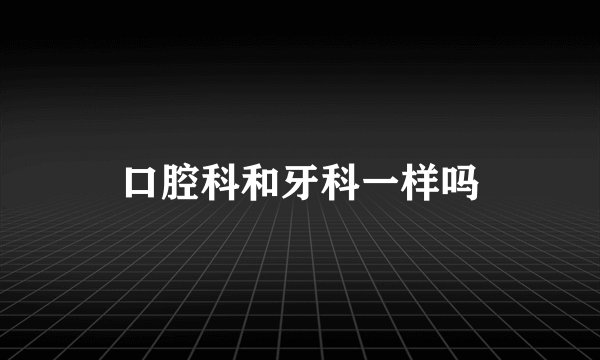 口腔科和牙科一样吗