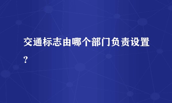 交通标志由哪个部门负责设置？