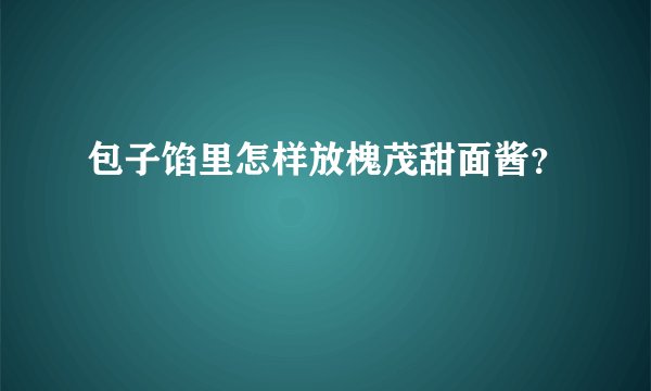 包子馅里怎样放槐茂甜面酱？
