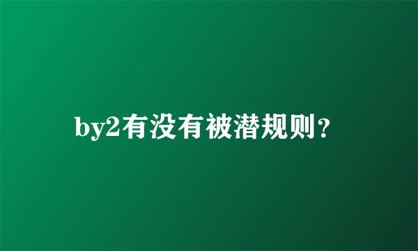 by2有没有被潜规则？
