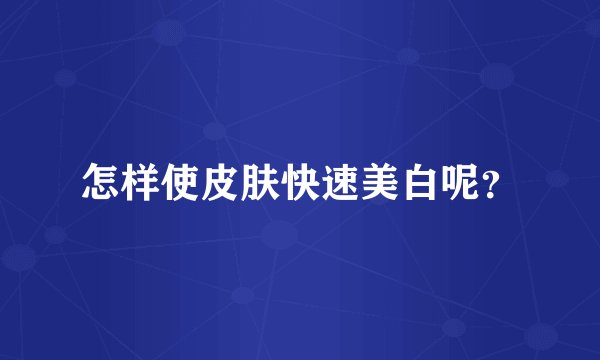 怎样使皮肤快速美白呢？