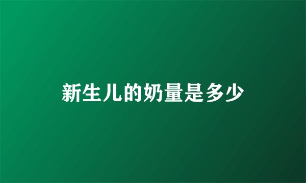 新生儿的奶量是多少