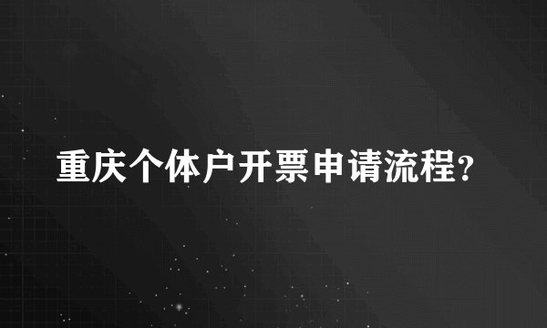 重庆个体户开票申请流程?