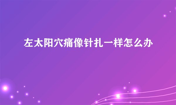 左太阳穴痛像针扎一样怎么办