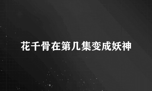 花千骨在第几集变成妖神