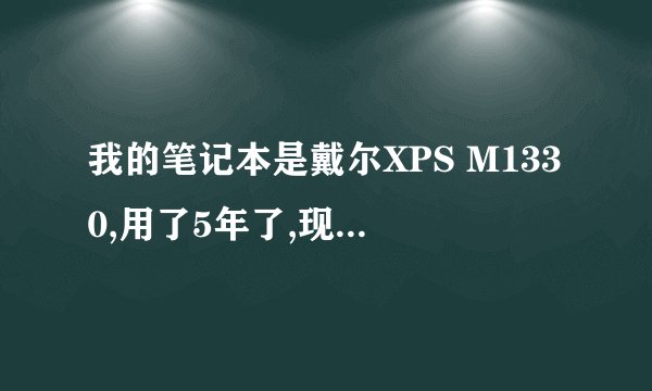 我的笔记本是戴尔XPS M1330,用了5年了,现在打坦克世界非常卡,有