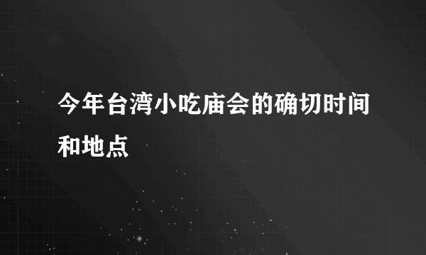 今年台湾小吃庙会的确切时间和地点