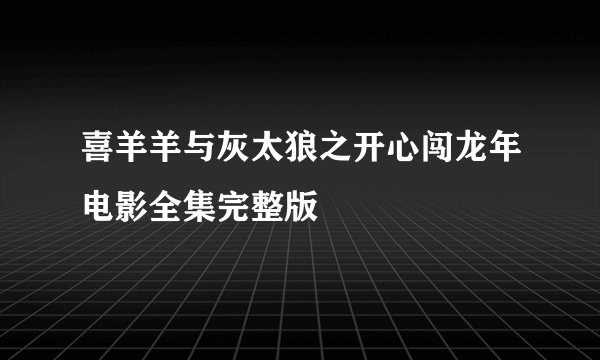 喜羊羊与灰太狼之开心闯龙年电影全集完整版