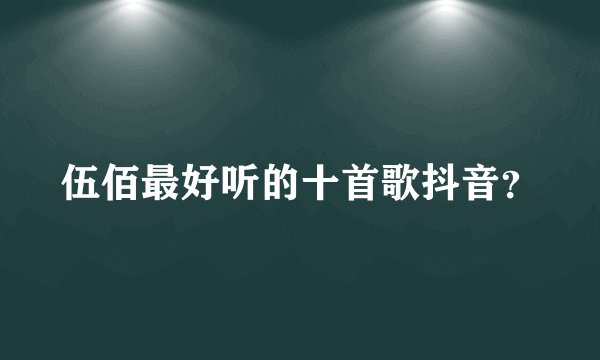 伍佰最好听的十首歌抖音？
