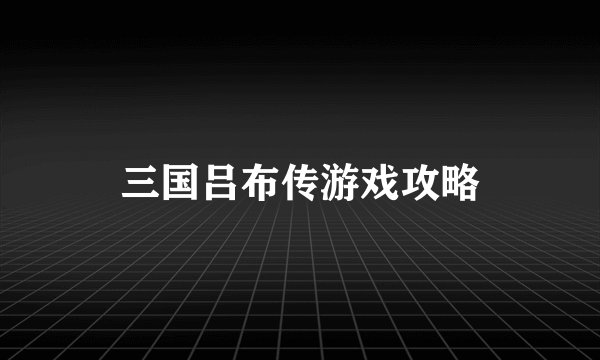 三国吕布传游戏攻略