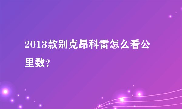 2013款别克昂科雷怎么看公里数？