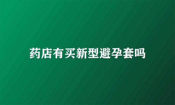 药店有买新型避孕套吗