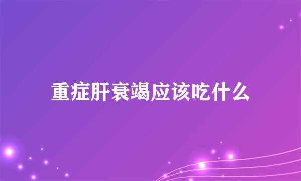 重症肝衰竭应该吃什么