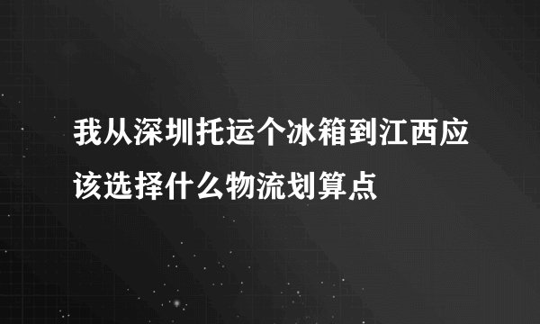 我从深圳托运个冰箱到江西应该选择什么物流划算点