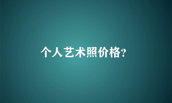 个人艺术照价格？