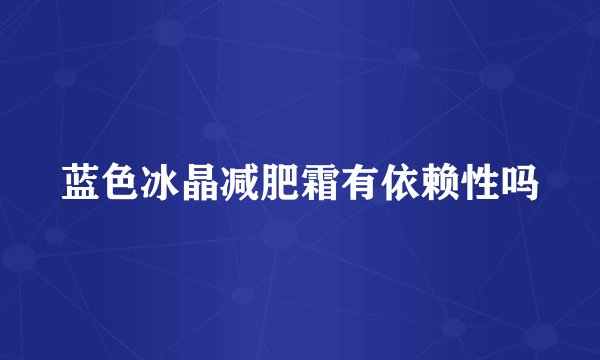 蓝色冰晶减肥霜有依赖性吗