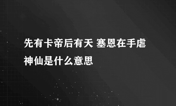 先有卡帝后有天 塞恩在手虐神仙是什么意思