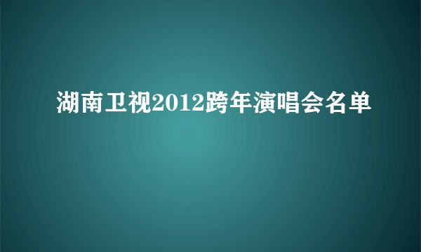 湖南卫视2012跨年演唱会名单