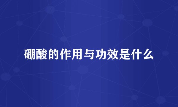 硼酸的作用与功效是什么