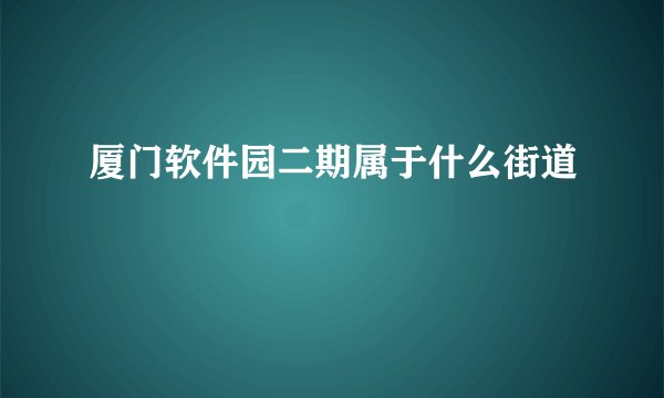 厦门软件园二期属于什么街道