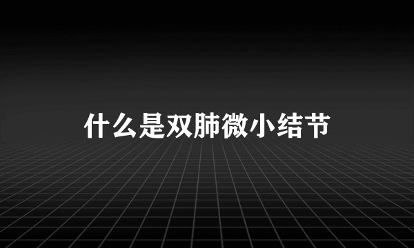 什么是双肺微小结节