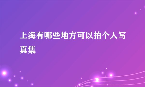 上海有哪些地方可以拍个人写真集