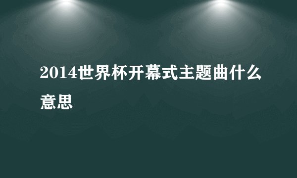 2014世界杯开幕式主题曲什么意思