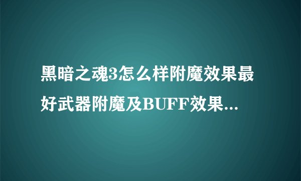 黑暗之魂3怎么样附魔效果最好武器附魔及BUFF效果详解攻略？