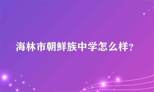 海林市朝鲜族中学怎么样？
